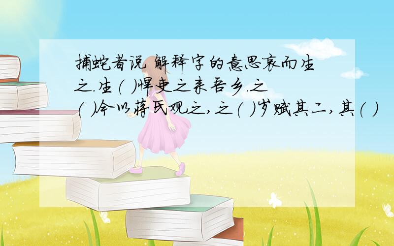 捕蛇者说 解释字的意思哀而生之.生( )悍吏之来吾乡.之( ）今以蒋氏观之,之( )岁赋其二,其( )