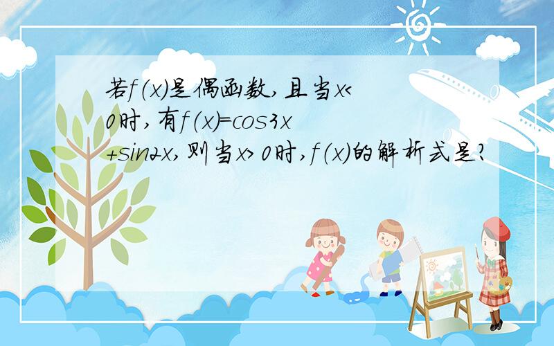 若f（x）是偶函数,且当x＜0时,有f（x）＝cos3x+sin2x,则当x＞0时,f（x）的解析式是?