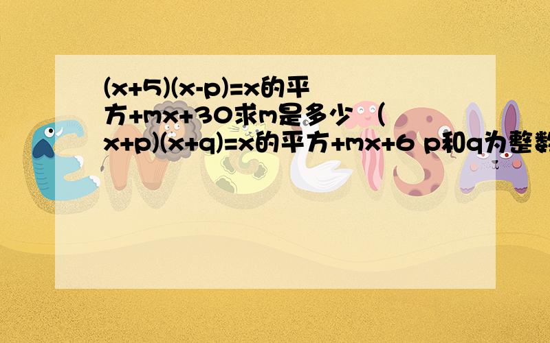 (x+5)(x-p)=x的平方+mx+30求m是多少 （x+p)(x+q)=x的平方+mx+6 p和q为整数求m