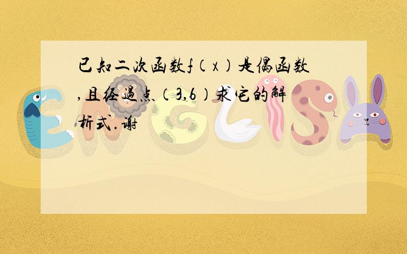 已知二次函数f（x）是偶函数,且经过点（3,6）求它的解析式.谢