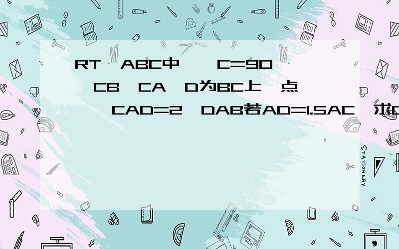 RT△ABC中,∠C=90°,CB＞CA,D为BC上一点,∠CAD=2∠DAB若AD=1.5AC,求CD与BD长度之比.有兴趣者可做,尽量用便捷方法,做角平分线再死做就算了.谢谢.