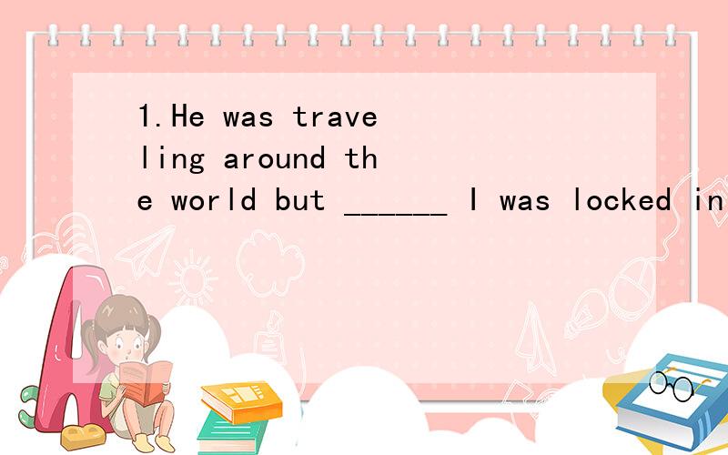 1.He was traveling around the world but ______ I was locked in my house.A.while B.when C.as D.meanwhile2.-Can we put off the meeting?-_______.This is the only day everyone is available.A.Not necessarily B.No problem C.Not really D.meanwhile3.______is