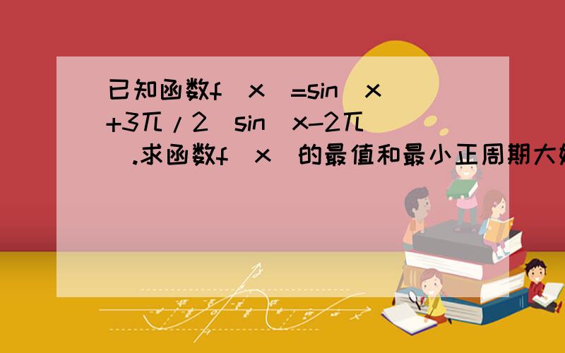 已知函数f(x)=sin(x+3兀/2)sin(x-2兀).求函数f(x)的最值和最小正周期大婶现身啊