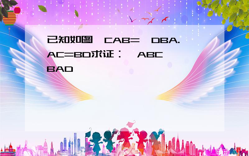 已知如图∠CAB=∠DBA.AC=BD求证：△ABC≌△BAD