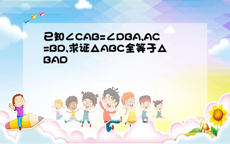 已知∠CAB=∠DBA,AC=BD,求证△ABC全等于△BAD