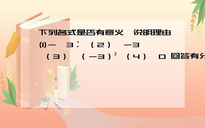 下列各式是否有意义,说明理由(1)－√3； （2）√－3 （3）√（－3）³ （4）√0 回答有分