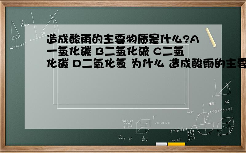 造成酸雨的主要物质是什么?A一氧化碳 B二氧化硫 C二氧化碳 D二氧化氮 为什么 造成酸雨的主要物质是什么?A一氧化碳 B二氧化硫 C二氧化碳 D二氧化氮 为什么