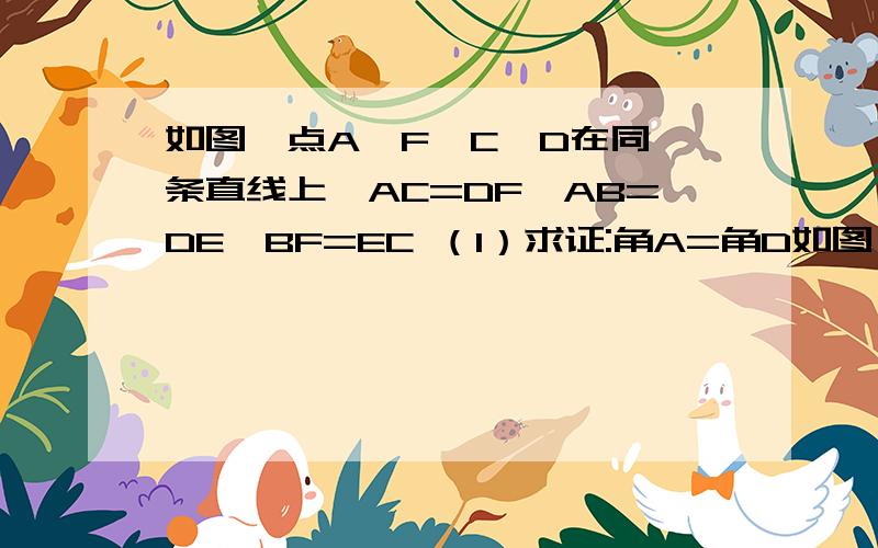 如图,点A,F,C,D在同一条直线上,AC=DF,AB=DE,BF=EC （1）求证:角A=角D如图,点A,F,C,D在同一条直线上,AC=DF,AB=DE,BF=EC（1）求证:角A=角D（2）求证:角BFC=角ECF（3）请另外写出三个正确结论（不须证明）