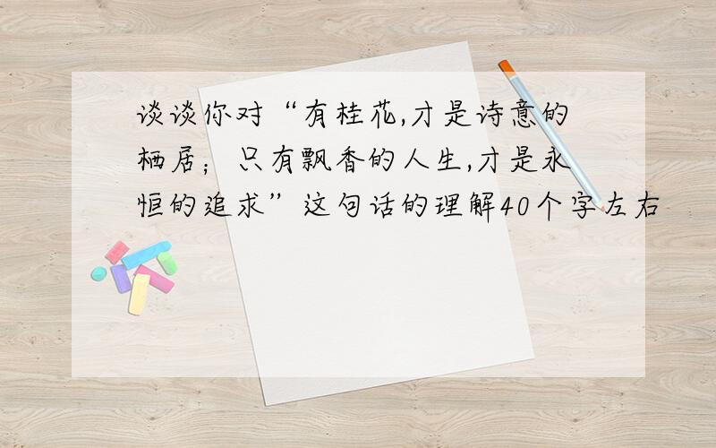 谈谈你对“有桂花,才是诗意的栖居；只有飘香的人生,才是永恒的追求”这句话的理解40个字左右