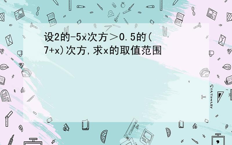 设2的-5x次方＞0.5的(7+x)次方,求x的取值范围