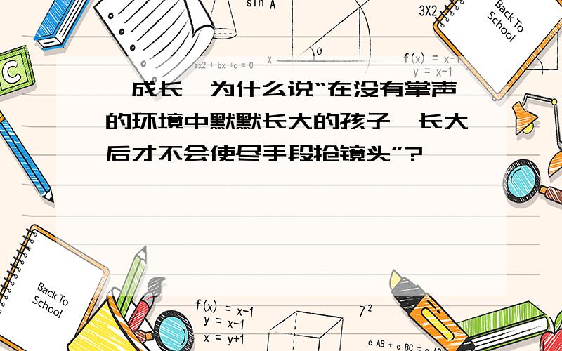 《成长》为什么说“在没有掌声的环境中默默长大的孩子,长大后才不会使尽手段抢镜头”?