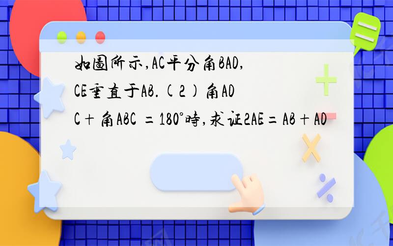 如图所示,AC平分角BAD,CE垂直于AB.(2)角ADC+角ABC =180°时,求证2AE=AB+AD