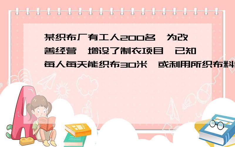 某织布厂有工人200名,为改善经营,增设了制衣项目,已知每人每天能织布30米,或利用所织布料制衣4件,制衣一件需用布1.5米,每名工人只能做一项工作.厂房至少安排多少人织布,才能每天支出的