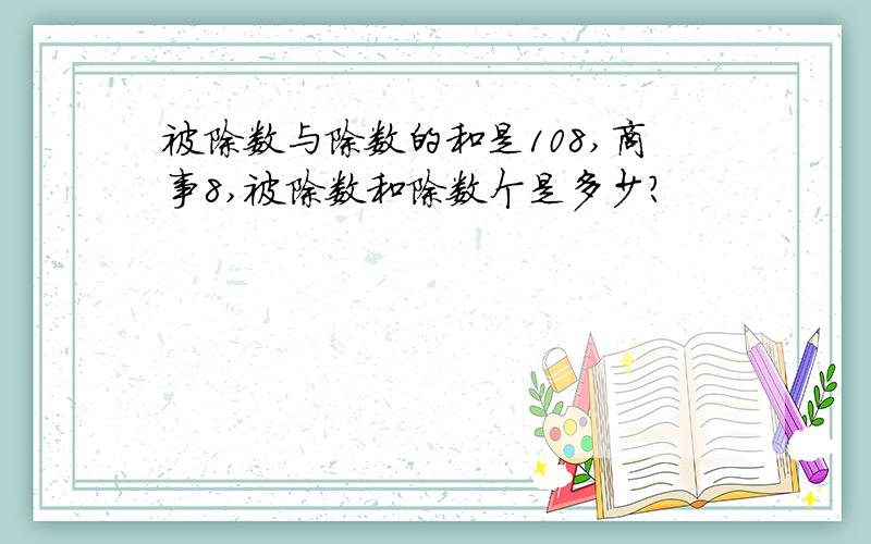 被除数与除数的和是108,商事8,被除数和除数个是多少?