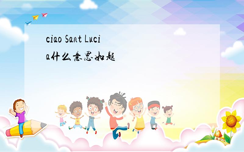 ciao Sant Lucia什么意思如题