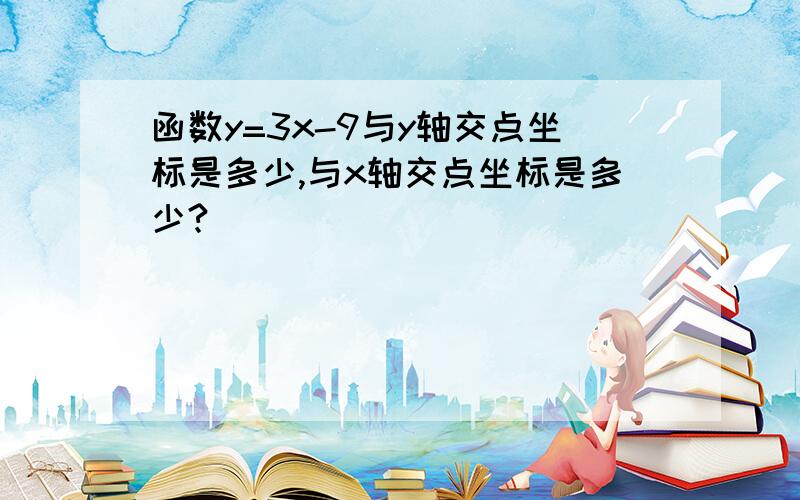 函数y=3x-9与y轴交点坐标是多少,与x轴交点坐标是多少?