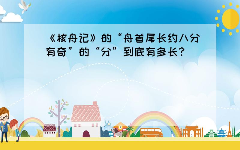 《核舟记》的“舟首尾长约八分有奇”的“分”到底有多长?