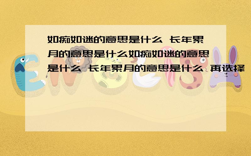 如痴如迷的意思是什么 长年累月的意思是什么如痴如迷的意思是什么 长年累月的意思是什么 再选择一个词造句