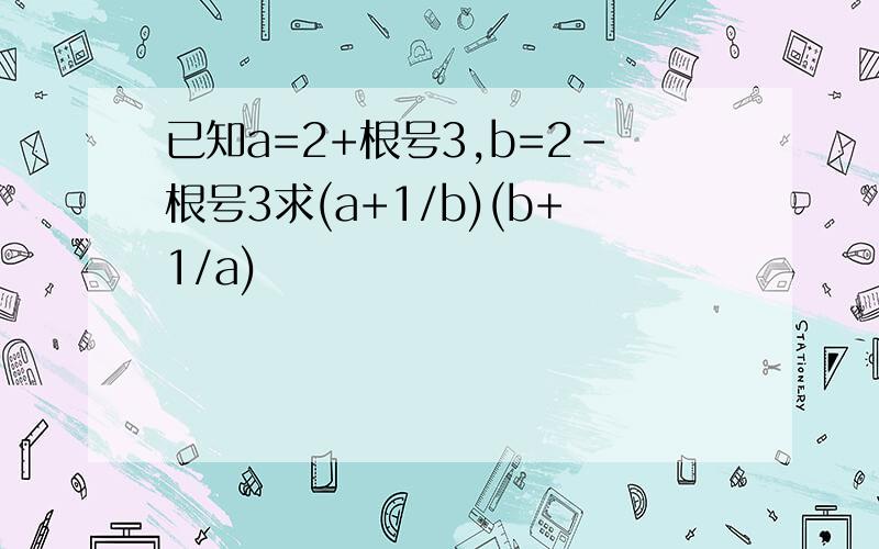 已知a=2+根号3,b=2-根号3求(a+1/b)(b+1/a)