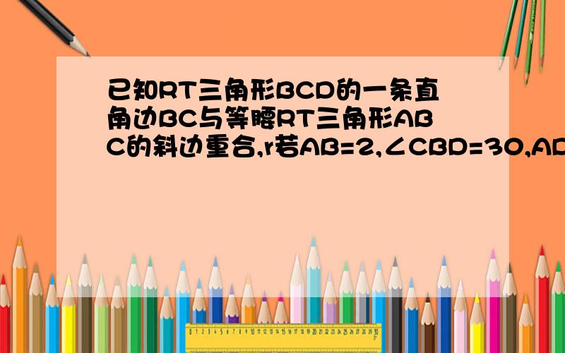 已知RT三角形BCD的一条直角边BC与等腰RT三角形ABC的斜边重合,r若AB=2,∠CBD=30,AD=mAB+nAC,求m-n