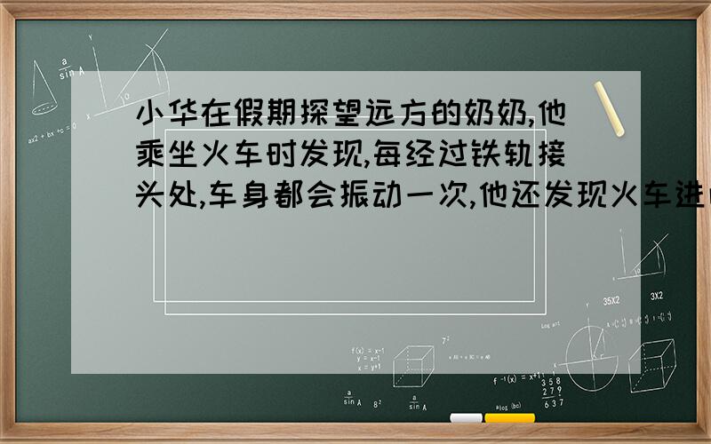 小华在假期探望远方的奶奶,他乘坐火车时发现,每经过铁轨接头处,车身都会振动一次,他还发现火车进山洞前一瞬间都要鸣笛一次.小华恰好坐在车尾,从听到鸣笛声到车尾出洞,小华共数出84次