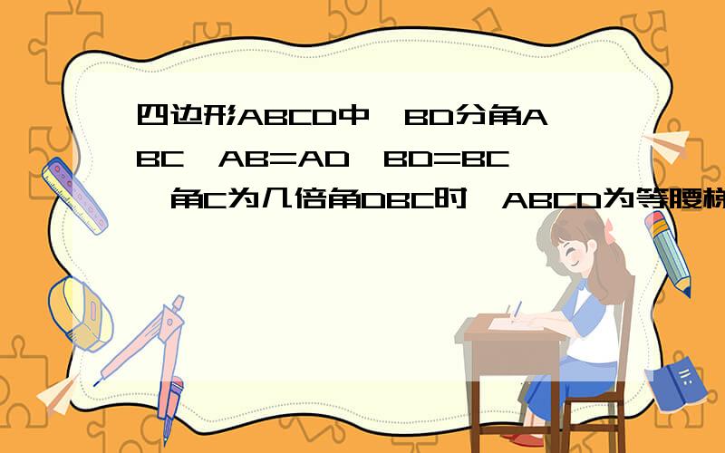 四边形ABCD中,BD分角ABC,AB=AD,BD=BC,角C为几倍角DBC时,ABCD为等腰梯形