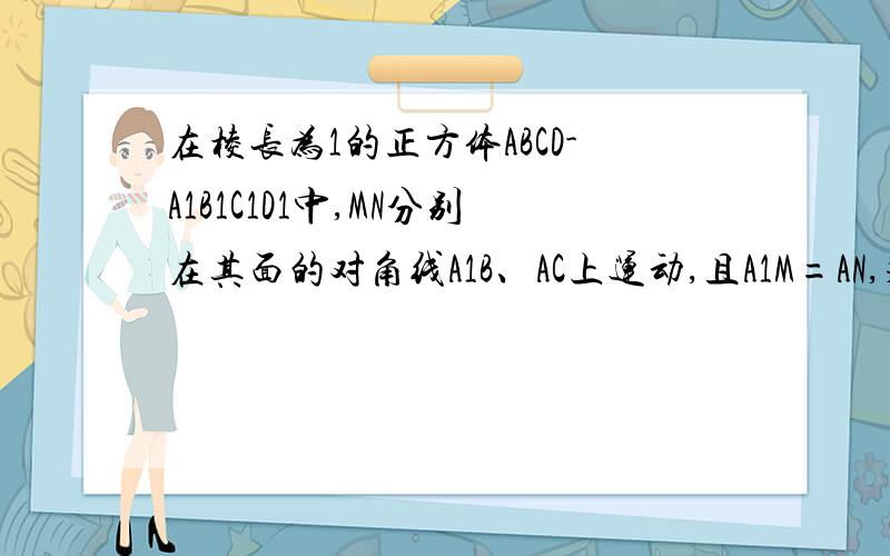 在棱长为1的正方体ABCD-A1B1C1D1中,MN分别在其面的对角线A1B、AC上运动,且A1M=AN,求MN最小值用空间坐标系做.