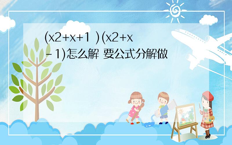 (x2+x+1 )(x2+x-1)怎么解 要公式分解做