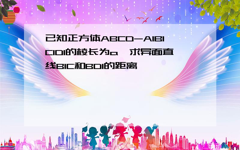 已知正方体ABCD-A1B1C1D1的棱长为a,求异面直线B1C和BD1的距离