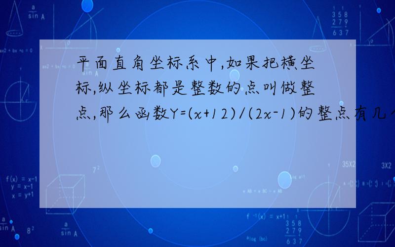 平面直角坐标系中,如果把横坐标,纵坐标都是整数的点叫做整点,那么函数Y=(x+12)/(2x-1)的整点有几个?主要是请说明过程,