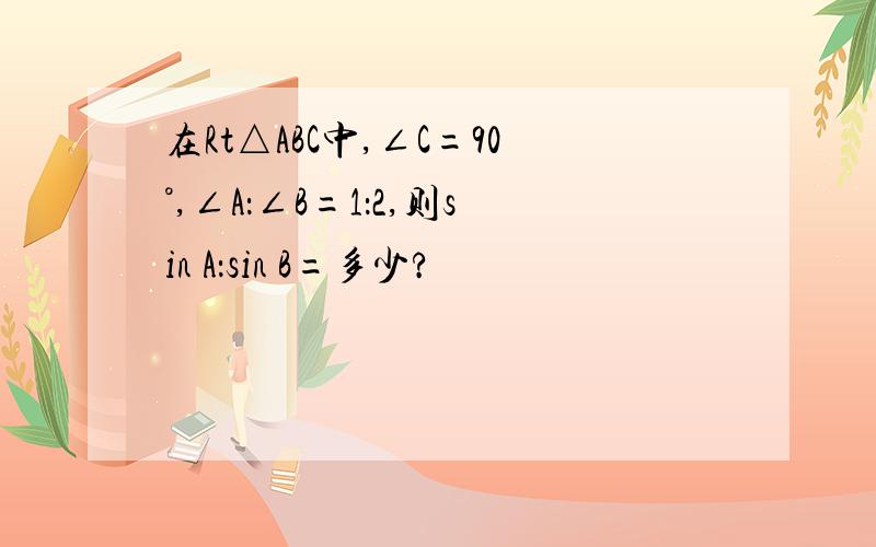 在Rt△ABC中,∠C=90°,∠A：∠B=1：2,则sin A：sin B=多少?