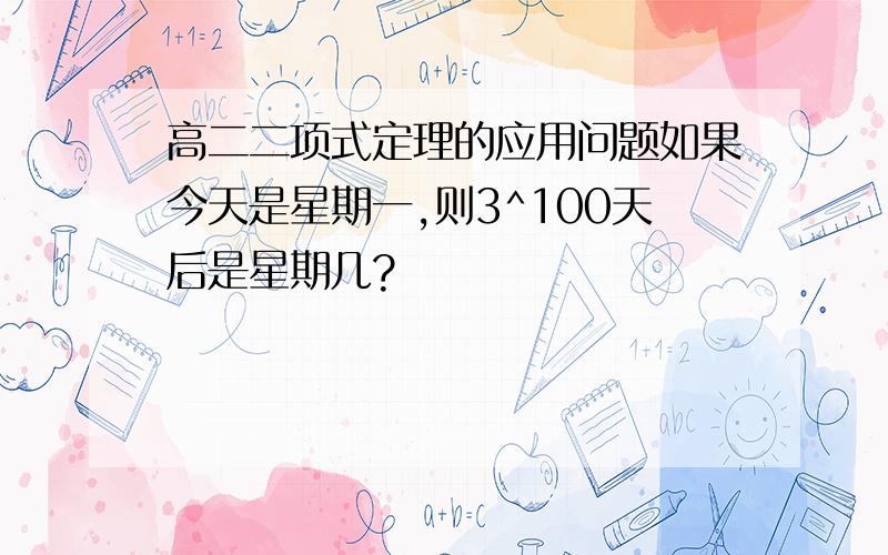 高二二项式定理的应用问题如果今天是星期一,则3^100天后是星期几?