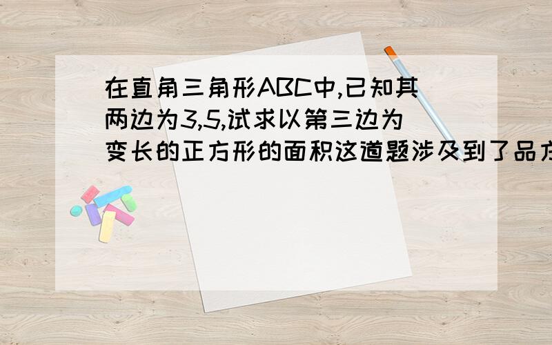 在直角三角形ABC中,已知其两边为3,5,试求以第三边为变长的正方形的面积这道题涉及到了品方根我不会解,顺便把怎样用平方根也讲一下,或者告诉我一个网站也可以