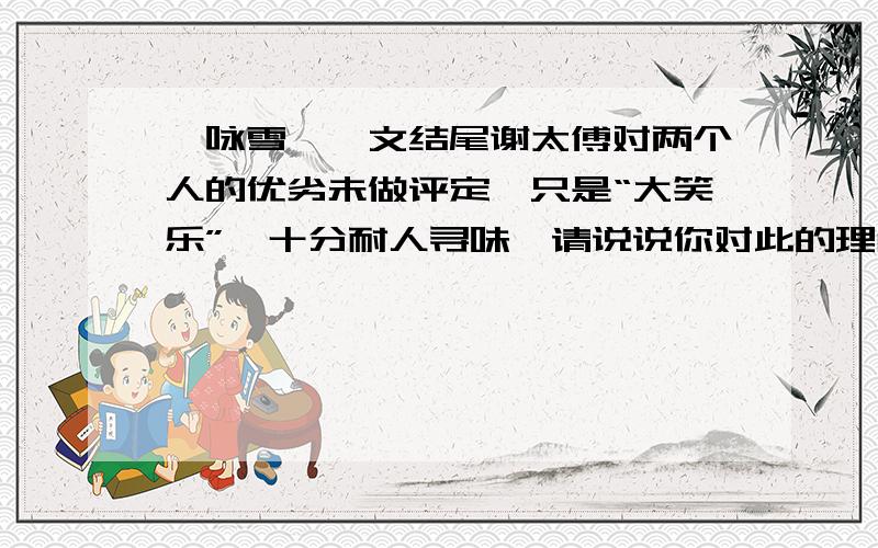 《咏雪》一文结尾谢太傅对两个人的优劣未做评定,只是“大笑乐”,十分耐人寻味,请说说你对此的理解