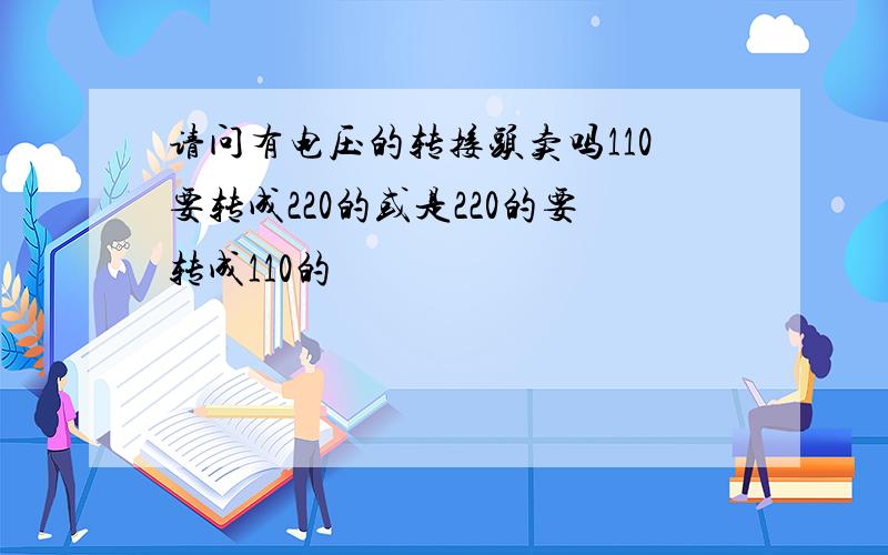 请问有电压的转接头卖吗110要转成220的或是220的要转成110的