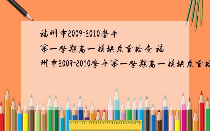 福州市2009-2010学年第一学期高一模块质量检查 福州市2009-2010学年第一学期高一模块质量检查 英语（2）这两份试卷的答案