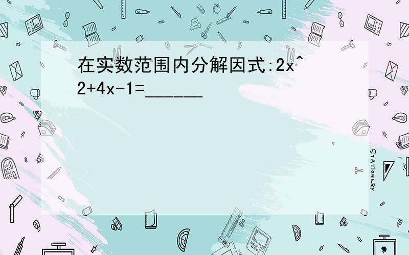 在实数范围内分解因式:2x^2+4x-1=______