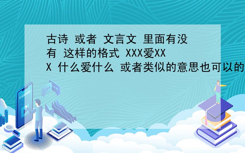 古诗 或者 文言文 里面有没有 这样的格式 XXX爱XXX 什么爱什么 或者类似的意思也可以的