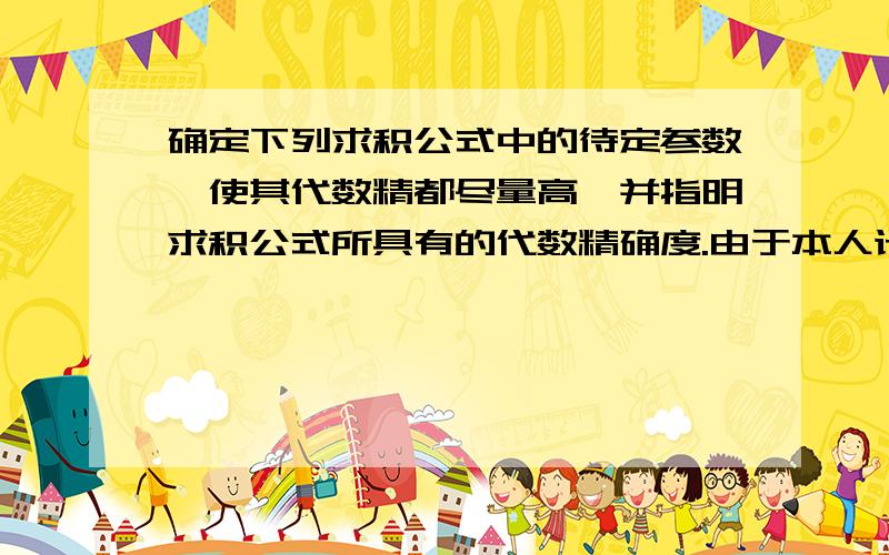 确定下列求积公式中的待定参数,使其代数精都尽量高,并指明求积公式所具有的代数精确度.由于本人计算机只是有限 许多公式打不出来 只能描述了 还请见谅 1） 左边是f（x）从0到1的积分