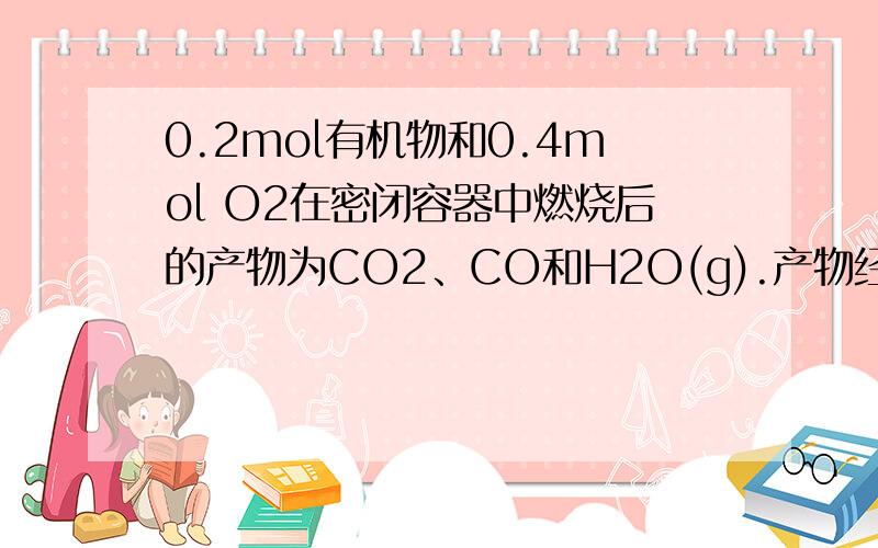 0.2mol有机物和0.4mol O2在密闭容器中燃烧后的产物为CO2、CO和H2O(g).产物经过浓硫酸后,浓硫酸的质量增加10.8g；再通过灼热的氧化铜充分反应后,固体质量减轻3.2g；最后气体再通过碱石灰被完全