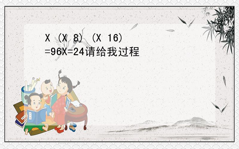 X (X 8) (X 16)=96X=24请给我过程