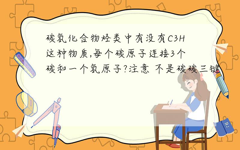 碳氢化合物烃类中有没有C3H这种物质,每个碳原子连接3个碳和一个氢原子?注意 不是碳碳三键