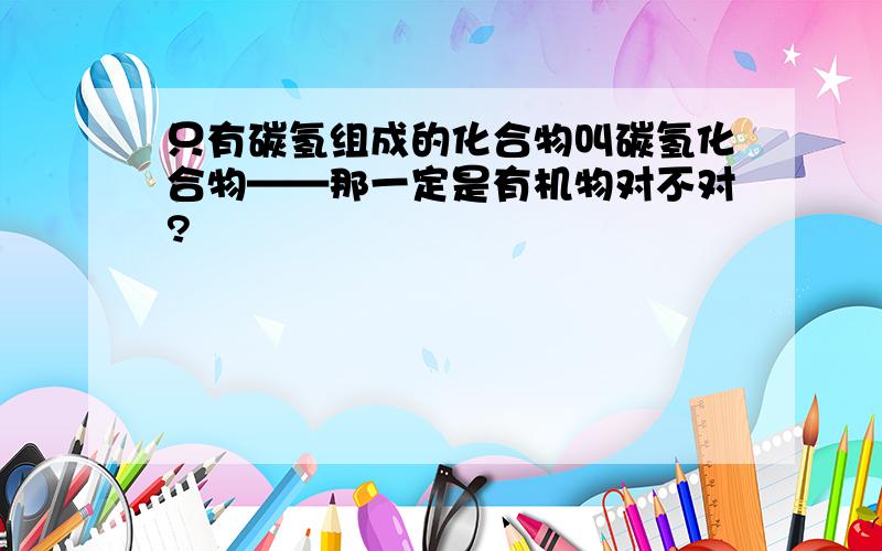 只有碳氢组成的化合物叫碳氢化合物——那一定是有机物对不对?