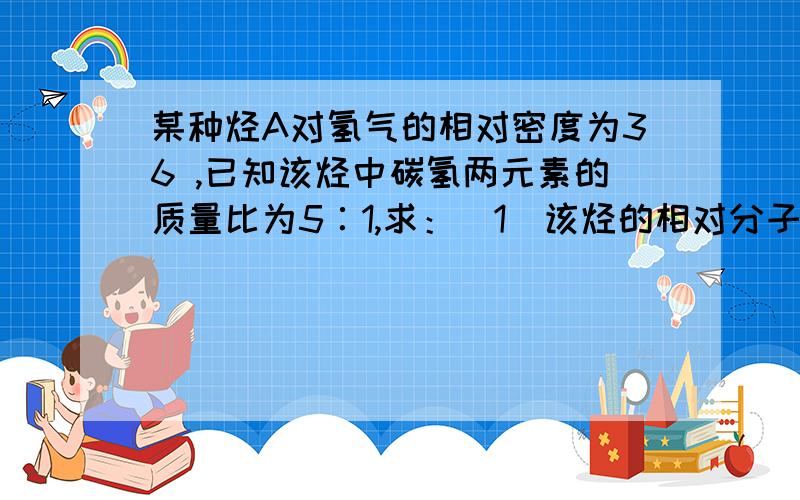 某种烃A对氢气的相对密度为36 ,已知该烃中碳氢两元素的质量比为5∶1,求：（1）该烃的相对分子质量 （2）确定该烃的分子式 （3）如果该烃的一氯取代物有4种,写出该烃的结构简式 （4）烃A