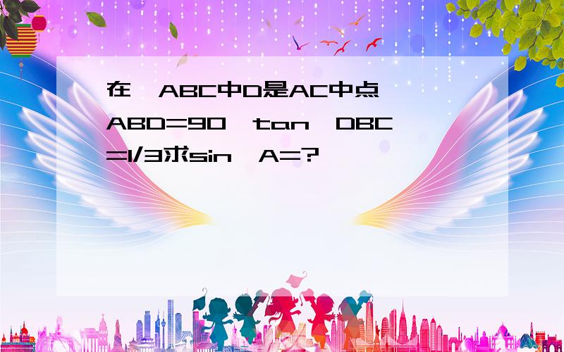 在△ABC中D是AC中点,∠ABD=90°tan∠DBC=1/3求sin∠A=?