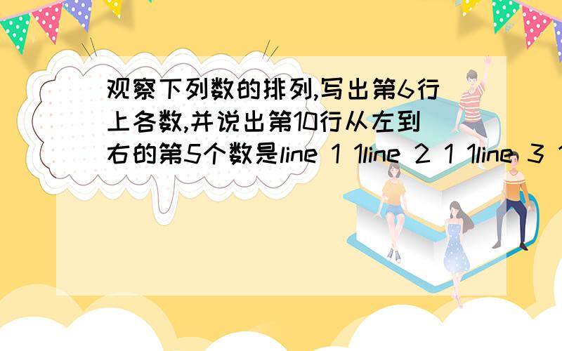 观察下列数的排列,写出第6行上各数,并说出第10行从左到右的第5个数是line 1 1line 2 1 1line 3 1 2 1line 4 1 3 3 1 line 6 1 4 6 4 1