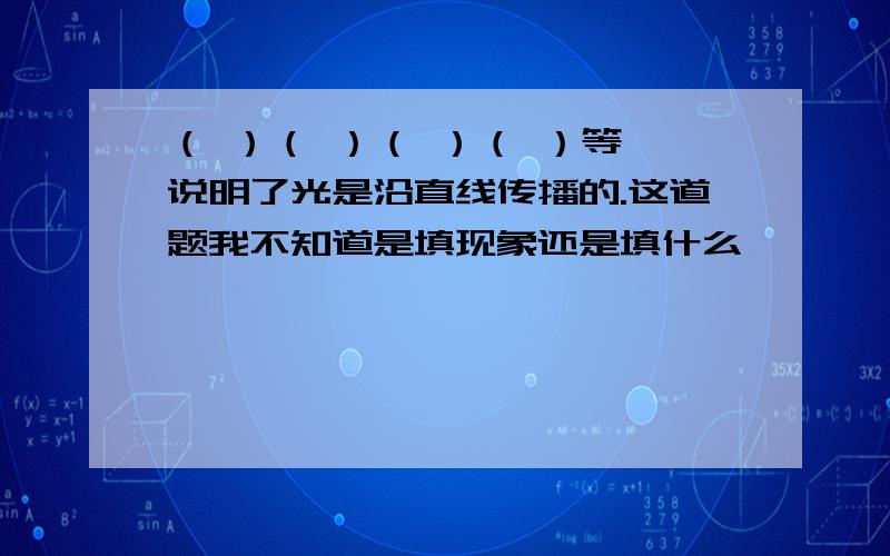 （ ）（ ）（ ）（ ）等,说明了光是沿直线传播的.这道题我不知道是填现象还是填什么