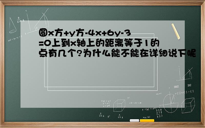 圆x方+y方-4x+6y-3=0上到x轴上的距离等于1的点有几个?为什么能不能在详细说下呢