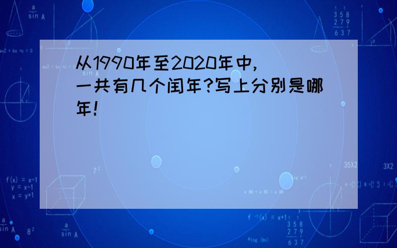 从1990年至2020年中,一共有几个闰年?写上分别是哪年！