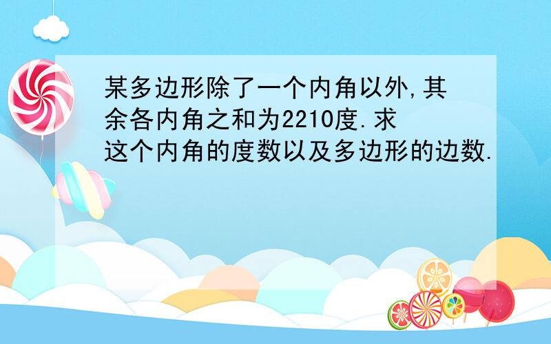 某多边形除了一个内角以外,其余各内角之和为2210度.求这个内角的度数以及多边形的边数.